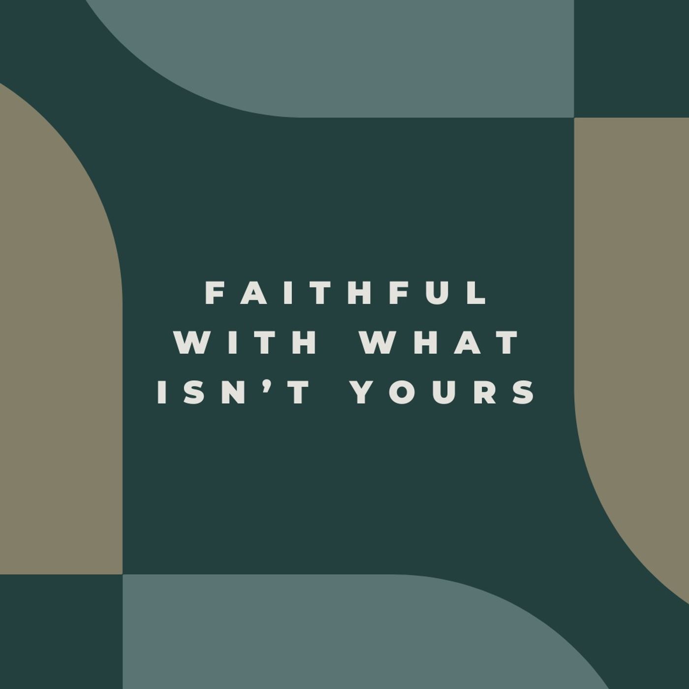 Faithful with What Isn’t Yours
