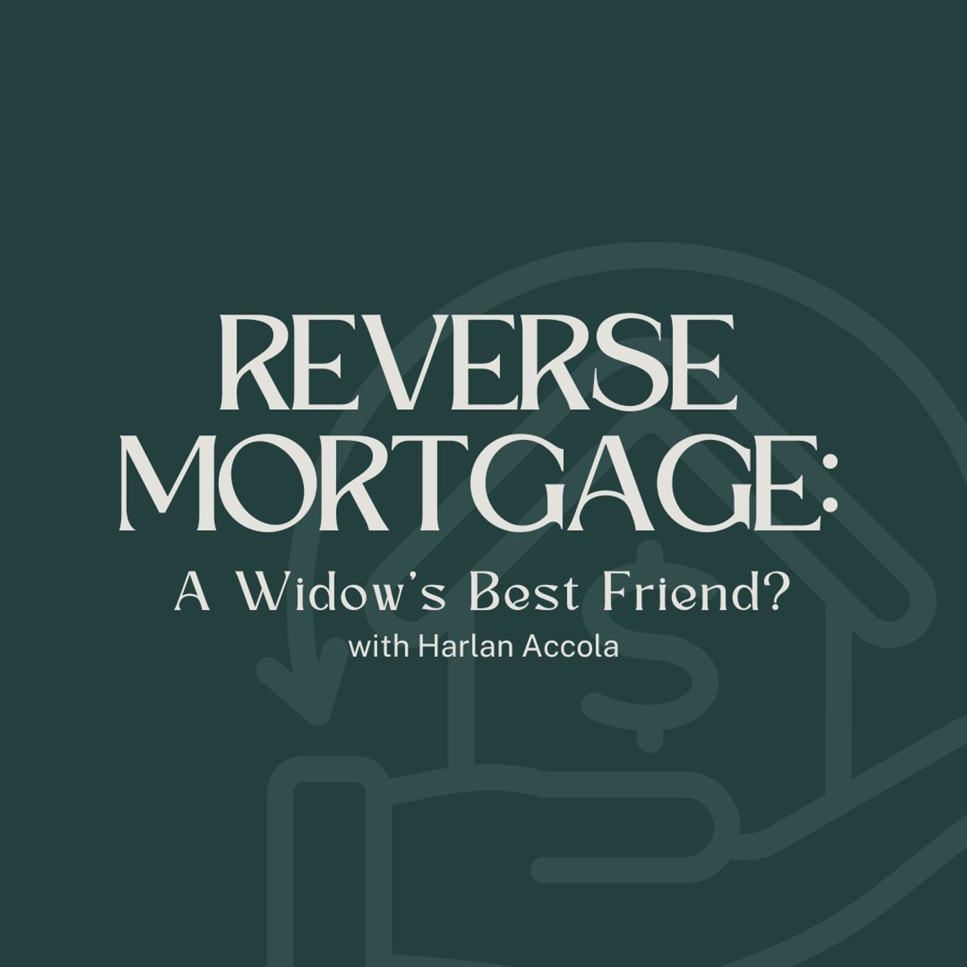 Reverse Mortgage: A Widow’s Best Friend? with Harlan Accola