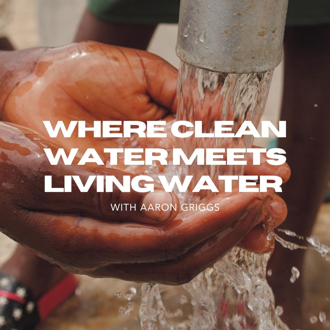 Where Clean Water Meets Living Water with Aaron Griggs